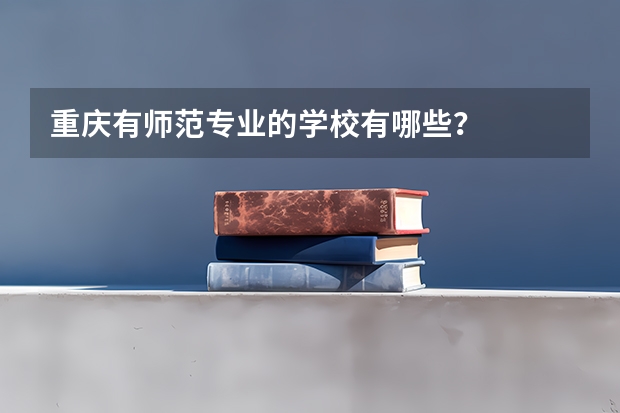 重庆有师范专业的学校有哪些?