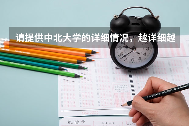请提供中北大学的详细情况,越详细越好 请给下东北大学三本的介绍,包括分数线,收费情况,比较好的专业等