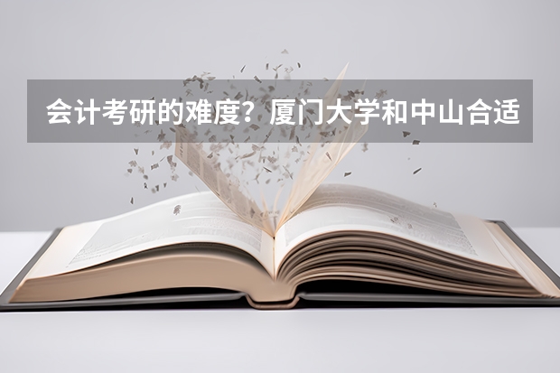 会计考研的难度？厦门大学和中山合适吗？