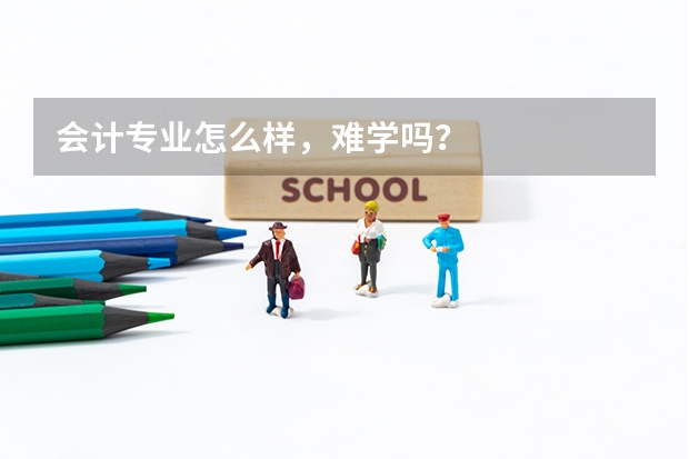 会计专业怎么样,难学吗?