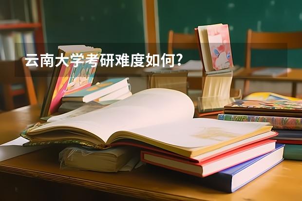 云南大学考研难度如何?