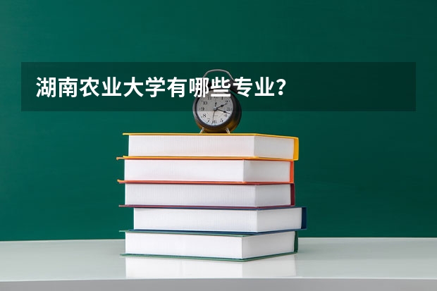 湖南农业大学有哪些专业？