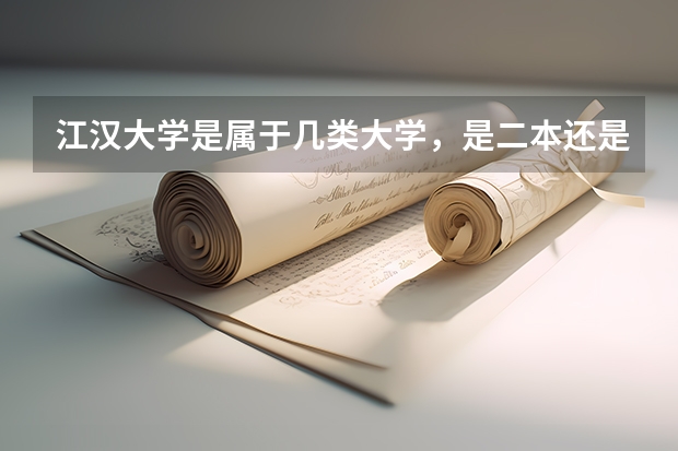 江汉大学是属于几类大学，是二本还是三本？排名如何？