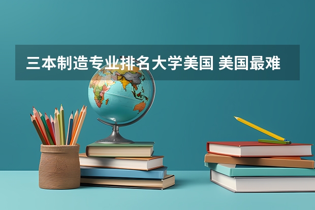 三本制造专业排名大学美国 美国最难毕业的大学排名