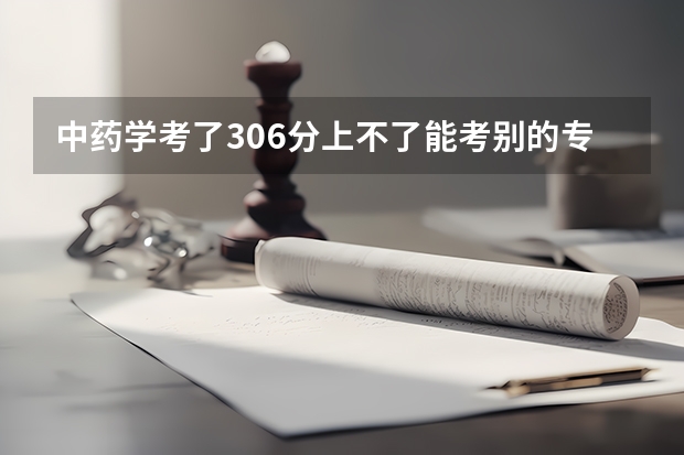 中药学考了306分上不了能考别的专业上本科吗