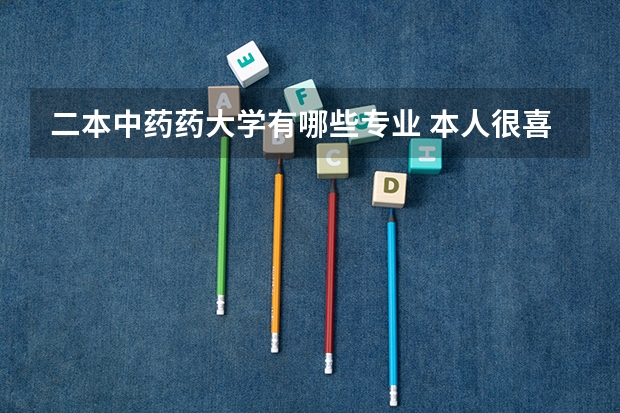 二本中药药大学有哪些专业 本人很喜欢中药,想知道哪些二本大学好,还有学药学好还是中药学好,最后这个专业吃香么?越详细越好。