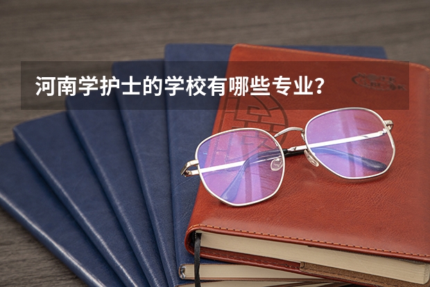 河南学护士的学校有哪些专业？