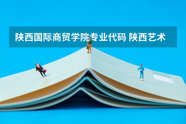 陕西国际商贸学院专业代码 陕西艺术职业学院专业代码