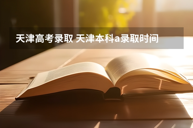 天津高考录取 天津本科a录取时间