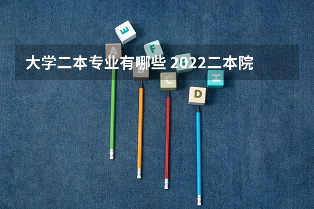 大学二本专业有哪些 2022二本院校适合学什么专业学哪些专业好