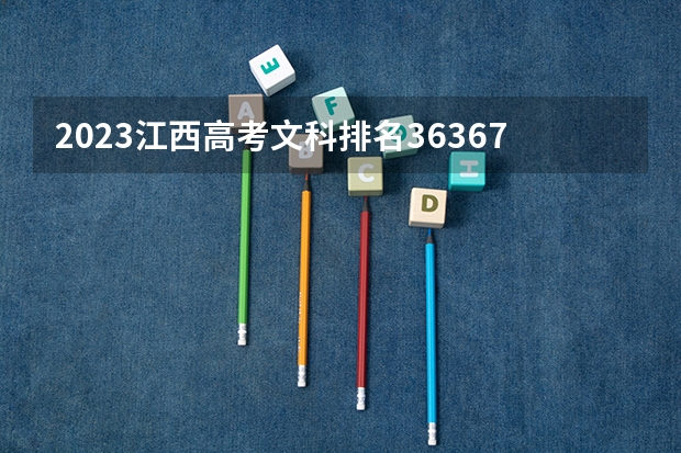 2023江西高考文科排名36367的考生报什么大学好 往年录取分数线