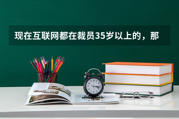 现在互联网都在裁员35岁以上的，那些被裁掉的还有什么出路？