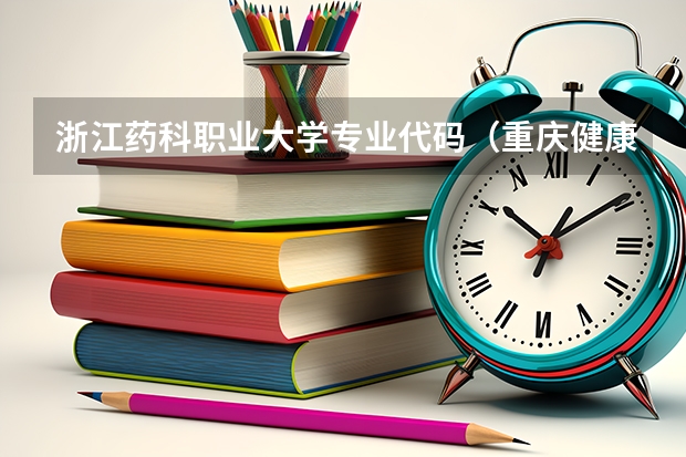 浙江药科职业大学专业代码(重庆健康职业学院招生简章)