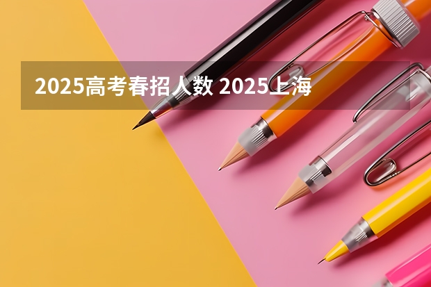 2025高考春招人数 2025上海春招政策解读