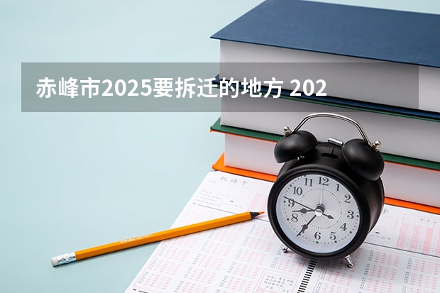 赤峰市2025要拆迁的地方 2025年赤峰事业编面试时间