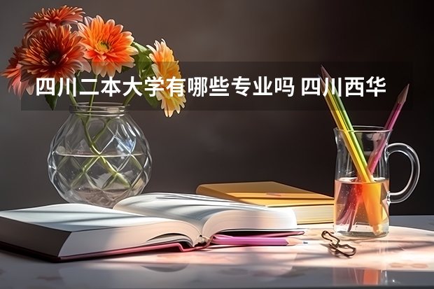 四川二本大学有哪些专业吗 四川西华大学有哪些二本专业