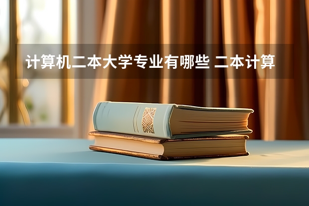 计算机二本大学专业有哪些 二本计算机专业有哪些大学好？