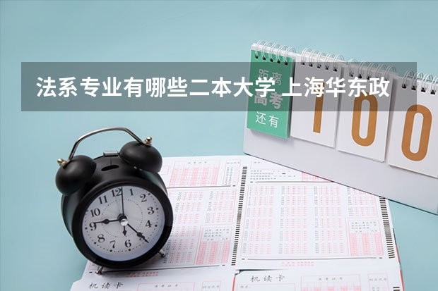 法系专业有哪些二本大学 上海华东政法大学法学专业怎么样?