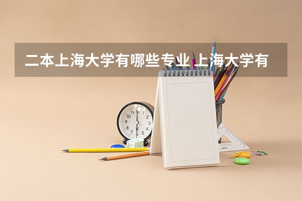 二本上海大学有哪些专业 上海大学有哪些专业？