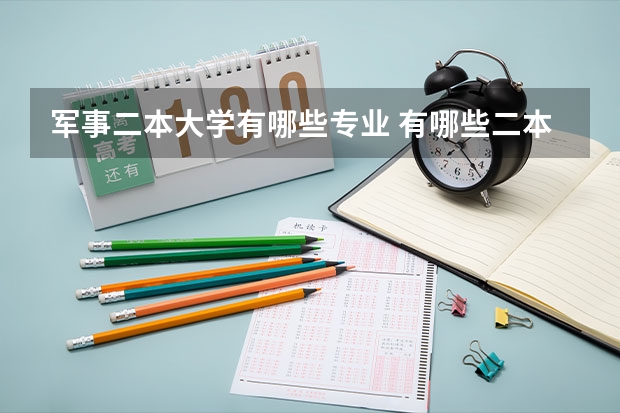 军事二本大学有哪些专业 有哪些二本的文科生能考的军校？