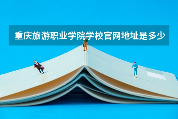 重庆旅游职业学院学校官网地址是多少 重庆旅游职业学院介绍
