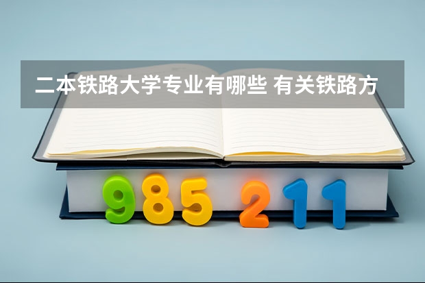 二本铁路大学专业有哪些 有关铁路方面的专业？