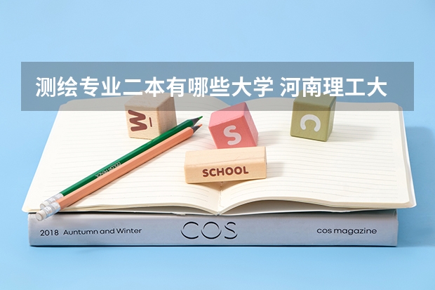 测绘专业二本有哪些大学 河南理工大学二本专业有哪些？（具体）