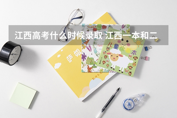 江西高考什么时候录取 江西一本和二本录取时间