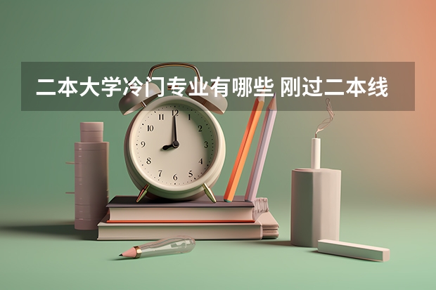 二本大学冷门专业有哪些 刚过二本线选择哪些学校和专业比较合适呢
