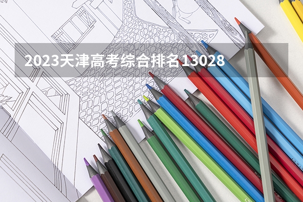 2023天津高考综合排名13028的考生报什么大学好 往年录取分数线