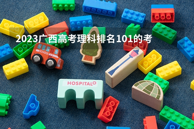 2023广西高考理科排名101的考生报什么大学好 往年录取分数线