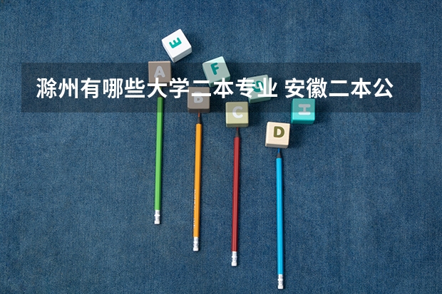 滁州有哪些大学二本专业 安徽二本公办大学有哪些学校