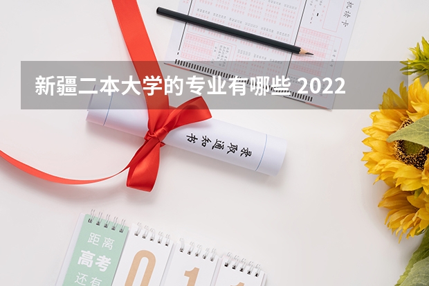 新疆二本大学的专业有哪些 2022新疆二本学校有什么 有哪些大学