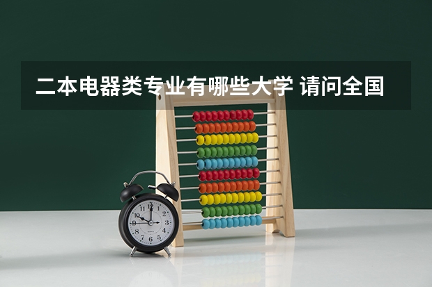 二本电器类专业有哪些大学 请问全国二本一的高校中，哪些学校开设有电气工程及其自动化专业？请尽量帮忙罗列一些出来！谢谢！