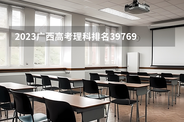 2023广西高考理科排名39769的考生报什么大学好 往年录取分数线