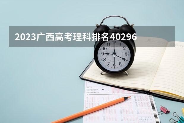2023广西高考理科排名40296的考生报什么大学好 往年录取分数线