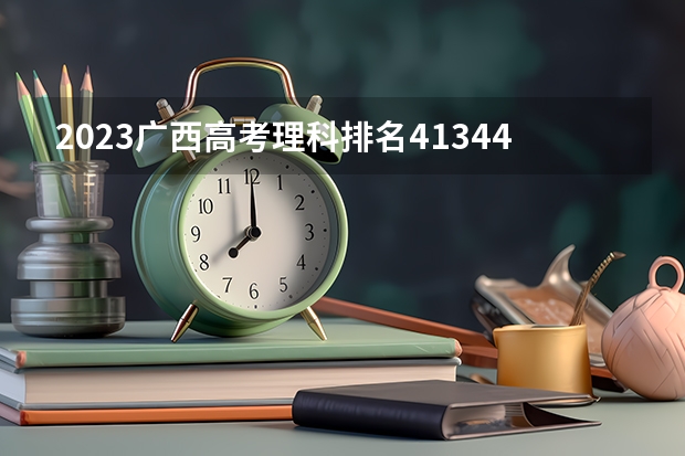 2023广西高考理科排名41344的考生报什么大学好 往年录取分数线