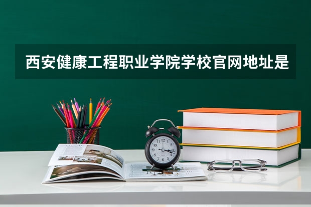 西安健康工程职业学院学校官网地址是多少 西安健康工程职业学院介绍